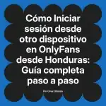Iniciar sesión desde otro dispositivo en OnlyFans desde Honduras: Guía completa paso a paso