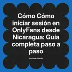 Cómo iniciar sesión en OnlyFans desde Nicaragua: Guía completa paso a paso