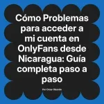 Problemas para acceder a mi cuenta en OnlyFans desde Nicaragua: Guía completa paso a paso