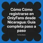 Cómo registrarse en OnlyFans desde Nicaragua: Guía completa paso a paso