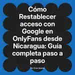 Restablecer acceso con Google en OnlyFans desde Nicaragua: Guía completa paso a paso