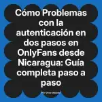 Problemas con la autenticación en dos pasos en OnlyFans desde Nicaragua: Guía completa paso a paso