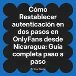 Restablecer autenticación en dos pasos en OnlyFans desde Nicaragua: Guía completa paso a paso
