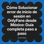 Solucionar error de inicio de sesión en OnlyFans desde México: Guía completa paso a paso