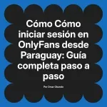 Cómo iniciar sesión en OnlyFans desde Paraguay: Guía completa paso a paso