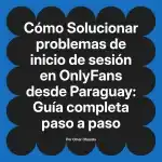 Solucionar problemas de inicio de sesión en OnlyFans desde Paraguay: Guía completa paso a paso