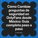 Cambiar preguntas de seguridad en OnlyFans desde México: Guía completa paso a paso