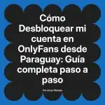 Desbloquear mi cuenta en OnlyFans desde Paraguay: Guía completa paso a paso