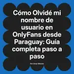 Olvidé mi nombre de usuario en OnlyFans desde Paraguay: Guía completa paso a paso