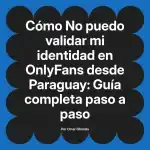 No puedo validar mi identidad en OnlyFans desde Paraguay: Guía completa paso a paso
