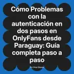Problemas con la autenticación en dos pasos en OnlyFans desde Paraguay: Guía completa paso a paso
