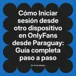 Iniciar sesión desde otro dispositivo en OnlyFans desde Paraguay: Guía completa paso a paso