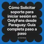 Solicitar soporte para iniciar sesión en OnlyFans desde Paraguay: Guía completa paso a paso