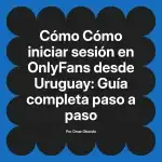Cómo iniciar sesión en OnlyFans desde Uruguay: Guía completa paso a paso
