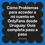 Problemas para acceder a mi cuenta en OnlyFans desde Uruguay: Guía completa paso a paso