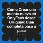 Crear una cuenta nueva en OnlyFans desde Uruguay: Guía completa paso a paso