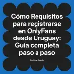 Requisitos para registrarse en OnlyFans desde Uruguay: Guía completa paso a paso