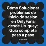 Solucionar problemas de inicio de sesión en OnlyFans desde Uruguay: Guía completa paso a paso