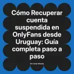 Recuperar cuenta suspendida en OnlyFans desde Uruguay: Guía completa paso a paso