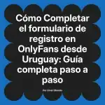 Completar el formulario de registro en OnlyFans desde Uruguay: Guía completa paso a paso
