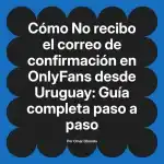 No recibo el correo de confirmación en OnlyFans desde Uruguay: Guía completa paso a paso