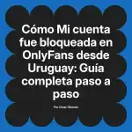 Mi cuenta fue bloqueada en OnlyFans desde Uruguay: Guía completa paso a paso