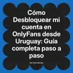 Desbloquear mi cuenta en OnlyFans desde Uruguay: Guía completa paso a paso