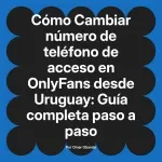 Cambiar número de teléfono de acceso en OnlyFans desde Uruguay: Guía completa paso a paso