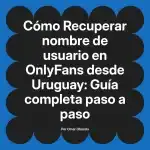 Recuperar nombre de usuario en OnlyFans desde Uruguay: Guía completa paso a paso