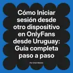 Iniciar sesión desde otro dispositivo en OnlyFans desde Uruguay: Guía completa paso a paso