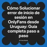Solucionar error de inicio de sesión en OnlyFans desde Uruguay: Guía completa paso a paso