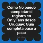 No puedo completar el registro en OnlyFans desde Uruguay: Guía completa paso a paso