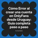 Error al crear una cuenta en OnlyFans desde Uruguay: Guía completa paso a paso
