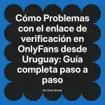 Problemas con el enlace de verificación en OnlyFans desde Uruguay: Guía completa paso a paso