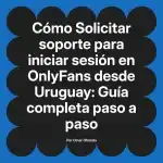 Solicitar soporte para iniciar sesión en OnlyFans desde Uruguay: Guía completa paso a paso