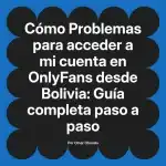 Problemas para acceder a mi cuenta en OnlyFans desde Bolivia: Guía completa paso a paso