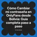 Cambiar mi contraseña en OnlyFans desde Bolivia: Guía completa paso a paso