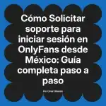 Solicitar soporte para iniciar sesión en OnlyFans desde México: Guía completa paso a paso