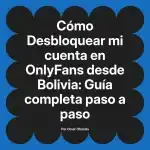 Desbloquear mi cuenta en OnlyFans desde Bolivia: Guía completa paso a paso