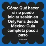 Qué hacer si no puedo iniciar sesión en OnlyFans desde México: Guía completa paso a paso