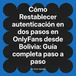 Restablecer autenticación en dos pasos en OnlyFans desde Bolivia: Guía completa paso a paso