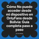 No puedo acceder desde mi dispositivo en OnlyFans desde Bolivia: Guía completa paso a paso