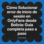 Solucionar error de inicio de sesión en OnlyFans desde Bolivia: Guía completa paso a paso