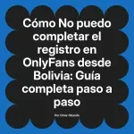 No puedo completar el registro en OnlyFans desde Bolivia: Guía completa paso a paso
