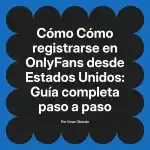 Cómo registrarse en OnlyFans desde Estados Unidos: Guía completa paso a paso