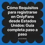 Requisitos para registrarse en OnlyFans desde Estados Unidos: Guía completa paso a paso