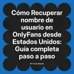Recuperar nombre de usuario en OnlyFans desde Estados Unidos: Guía completa paso a paso