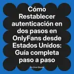 Restablecer autenticación en dos pasos en OnlyFans desde Estados Unidos: Guía completa paso a paso