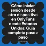 Iniciar sesión desde otro dispositivo en OnlyFans desde Estados Unidos: Guía completa paso a paso