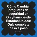 Cambiar preguntas de seguridad en OnlyFans desde Estados Unidos: Guía completa paso a paso